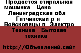 Продается стиральная машинка › Цена ­ 10 000 - Ленинградская обл., Гатчинский р-н, Войсковицы п. Электро-Техника » Бытовая техника   